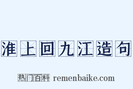淮上回九江造句是什么意思的图片